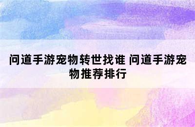 问道手游宠物转世找谁 问道手游宠物推荐排行